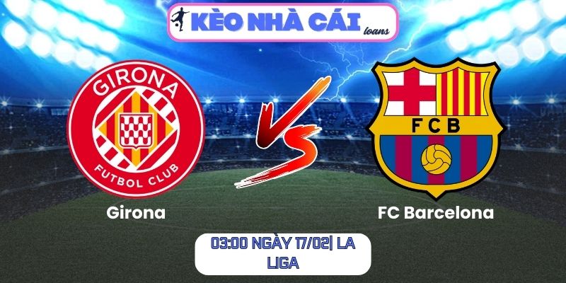 Soi kèo Girona vs FC Barcelona (03:00 ngày 17/02| La Liga) 1 Soi kèo Girona vs FC Barcelona (03:00 ngày 17/02| La Liga)