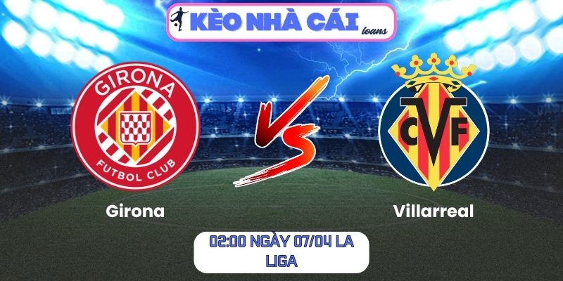 Soi kèo Girona vs Villarreal (02:00 ngày 07/04, La Liga) 1 Girona vs Villarreal