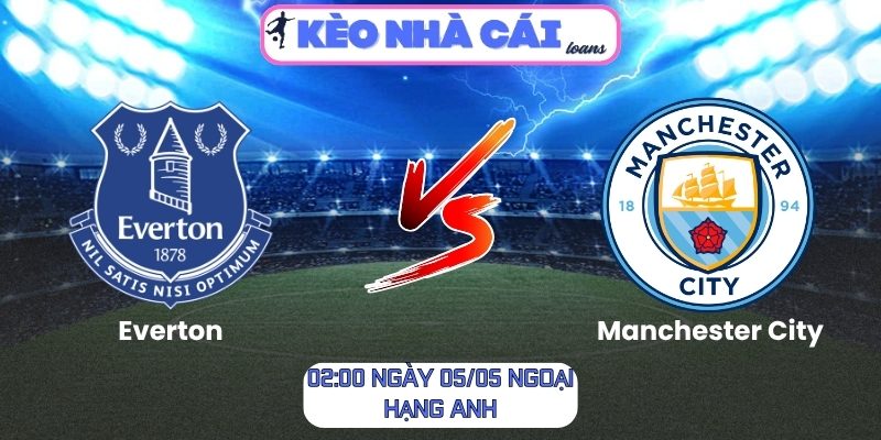 Soi kèo Everton vs Manchester City (02:00 ngày 05/05, Ngoại hạng Anh) 1 Everton vs Manchester City